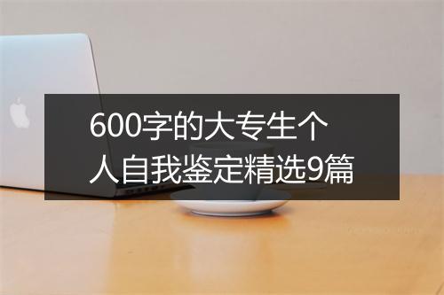 600字的大专生个人自我鉴定精选9篇