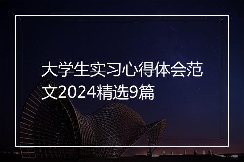 大学生实习心得体会范文2024精选9篇