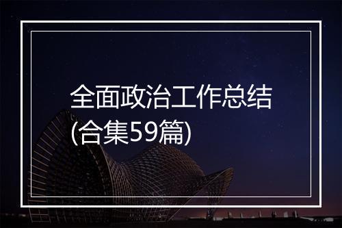 全面政治工作总结(合集59篇)