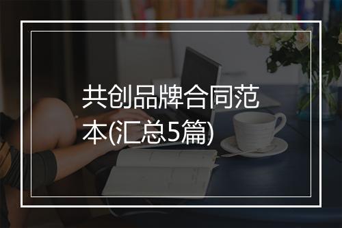 共创品牌合同范本(汇总5篇)