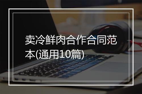 卖冷鲜肉合作合同范本(通用10篇)