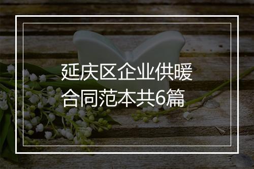延庆区企业供暖合同范本共6篇
