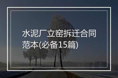 水泥厂立窑拆迁合同范本(必备15篇)