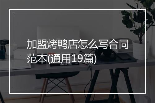 加盟烤鸭店怎么写合同范本(通用19篇)