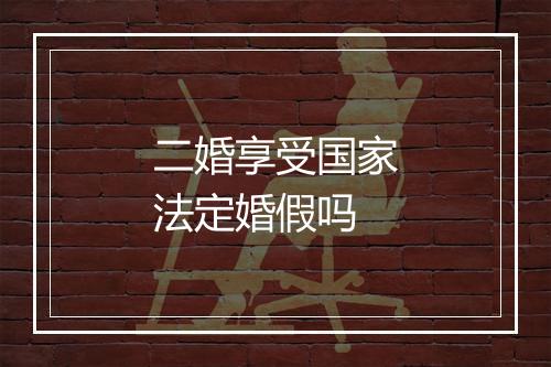 二婚享受国家法定婚假吗