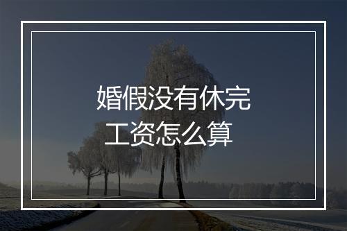 婚假没有休完 工资怎么算
