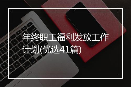 年终职工福利发放工作计划(优选41篇)