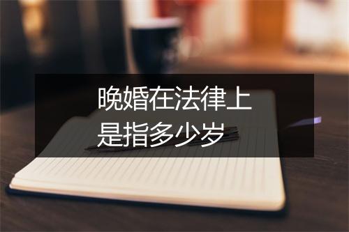 晚婚在法律上是指多少岁