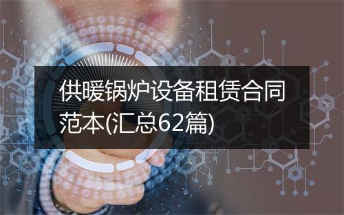 供暖锅炉设备租赁合同范本(汇总62篇)