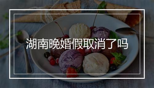 湖南晚婚假取消了吗
