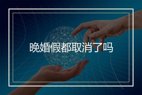 晚婚假都取消了吗