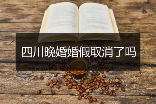 四川晚婚婚假取消了吗