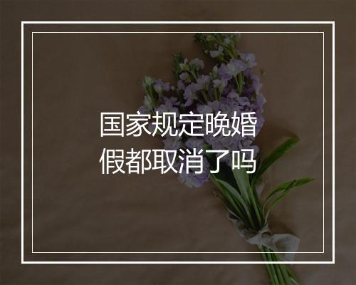 国家规定晚婚假都取消了吗