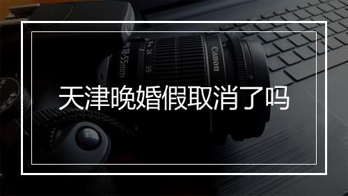 天津晚婚假取消了吗