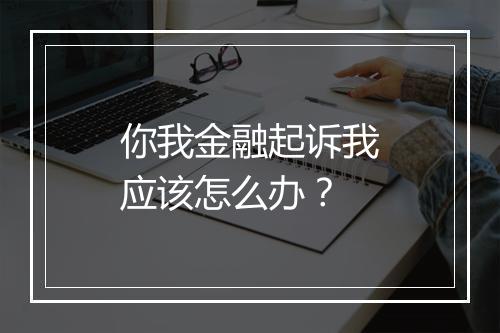 你我金融起诉我应该怎么办？