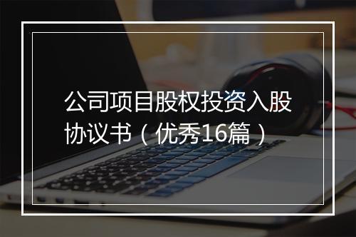 公司项目股权投资入股协议书（优秀16篇）