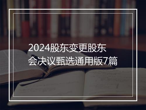 2024股东变更股东会决议甄选通用版7篇