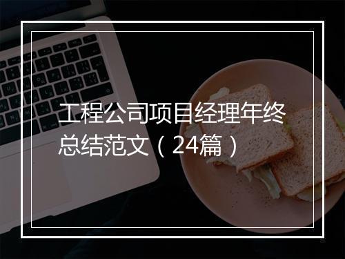 工程公司项目经理年终总结范文（24篇）