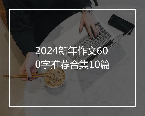 2024新年作文600字推荐合集10篇