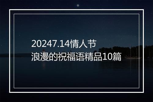 20247.14情人节浪漫的祝福语精品10篇
