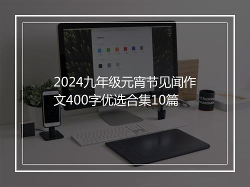 2024九年级元宵节见闻作文400字优选合集10篇
