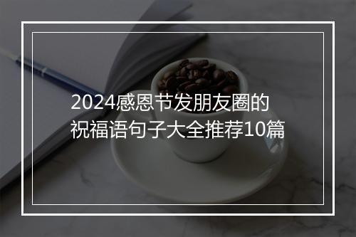 2024感恩节发朋友圈的祝福语句子大全推荐10篇
