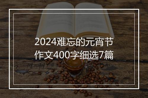 2024难忘的元宵节作文400字细选7篇