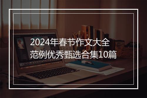 2024年春节作文大全范例优秀甄选合集10篇