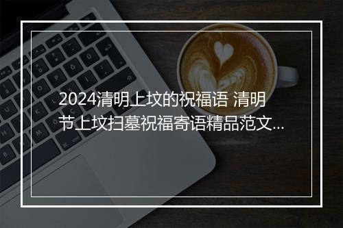 2024清明上坟的祝福语 清明节上坟扫墓祝福寄语精品范文11篇