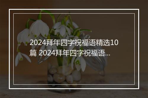 2024拜年四字祝福语精选10篇 2024拜年四字祝福语精选10篇