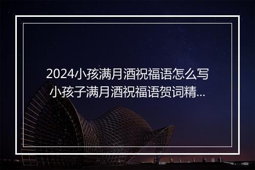2024小孩满月酒祝福语怎么写 小孩子满月酒祝福语贺词精选通用版8篇