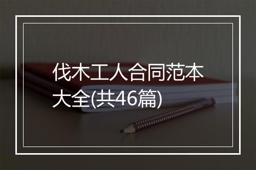 伐木工人合同范本大全(共46篇)