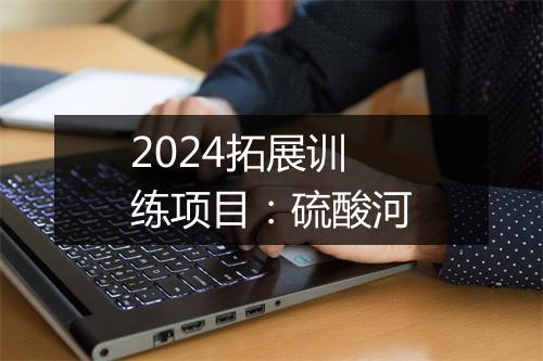 2024拓展训练项目：硫酸河