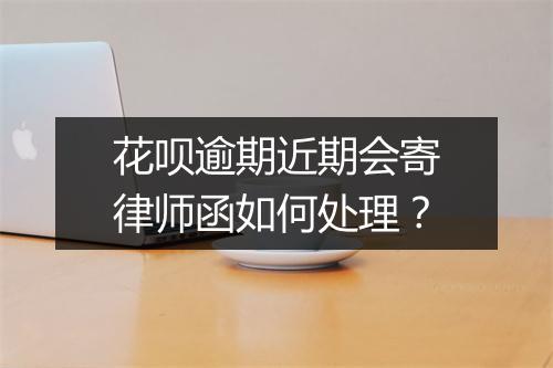 花呗逾期近期会寄律师函如何处理？