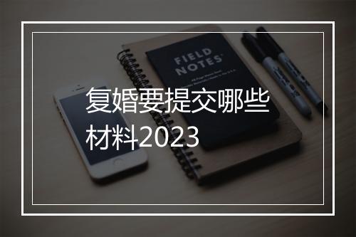 复婚要提交哪些材料2023