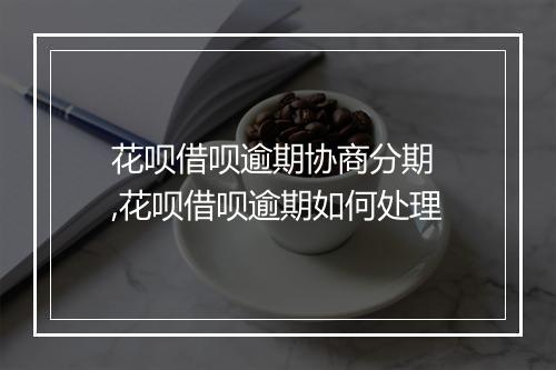 花呗借呗逾期协商分期 ,花呗借呗逾期如何处理