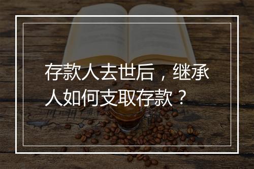 存款人去世后，继承人如何支取存款？