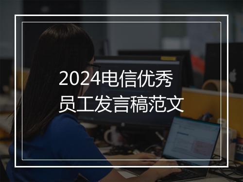 2024电信优秀员工发言稿范文