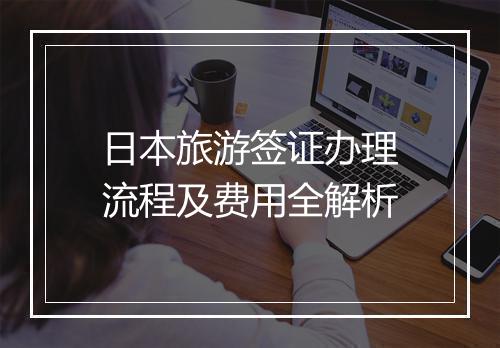 日本旅游签证办理流程及费用全解析