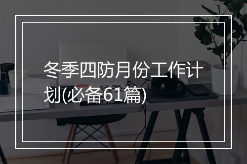 冬季四防月份工作计划(必备61篇)