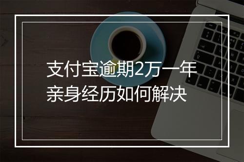 支付宝逾期2万一年亲身经历如何解决