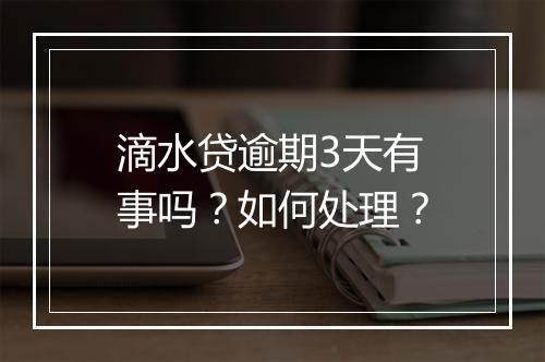 滴水贷逾期3天有事吗？如何处理？