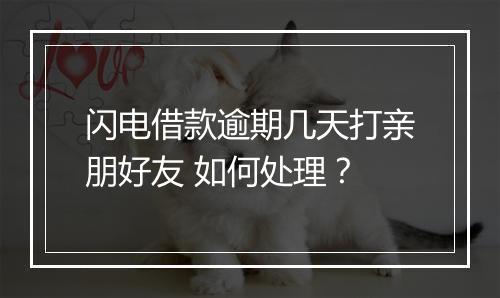 闪电借款逾期几天打亲朋好友 如何处理？