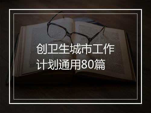 创卫生城市工作计划通用80篇