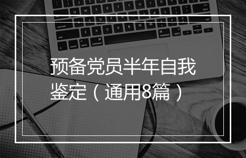 预备党员半年自我鉴定（通用8篇）