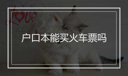 户口本能买火车票吗
