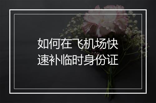 如何在飞机场快速补临时身份证