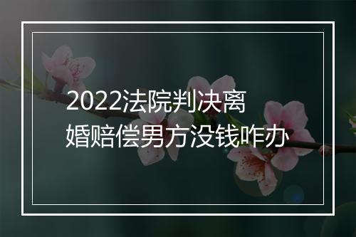 2022法院判决离婚赔偿男方没钱咋办