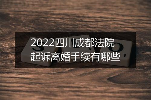 2022四川成都法院起诉离婚手续有哪些