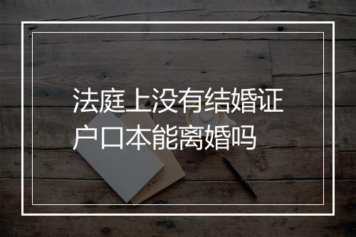 法庭上没有结婚证户口本能离婚吗